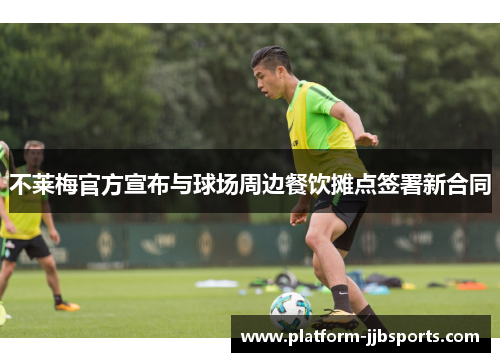 不莱梅官方宣布与球场周边餐饮摊点签署新合同 不莱梅官方宣布与球场周边餐饮摊点签署新合同