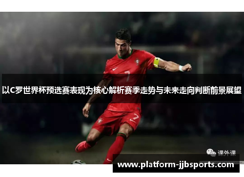 以C罗世界杯预选赛表现为核心解析赛季走势与未来走向判断前景展望