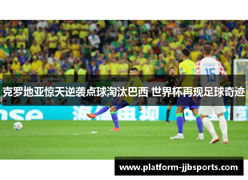 克罗地亚惊天逆袭点球淘汰巴西 世界杯再现足球奇迹 克罗地亚惊天逆袭点球淘汰巴西 世界杯再现足球奇迹