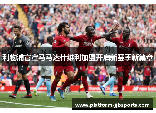 利物浦官宣马马达什维利加盟开启新赛季新篇章