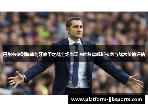 巴尔韦德对阵葡萄牙德甲之战全场表现深度复盘解析技术与战术价值评估