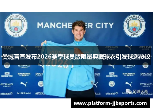 曼城官宣发布2026赛季球员版限量典藏球衣引发球迷热议 曼城官宣发布2026赛季球员版限量典藏球衣引发球迷热议