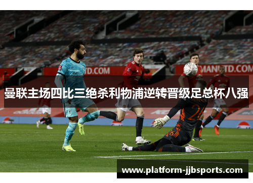 曼联主场四比三绝杀利物浦逆转晋级足总杯八强