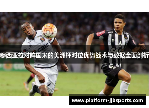 穆西亚拉对阵国米的美洲杯对位优势战术与数据全面剖析 穆西亚拉对阵国米的美洲杯对位优势战术与数据全面剖析
