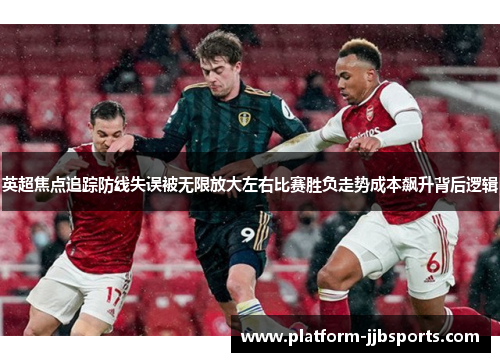 英超焦点追踪防线失误被无限放大左右比赛胜负走势成本飙升背后逻辑