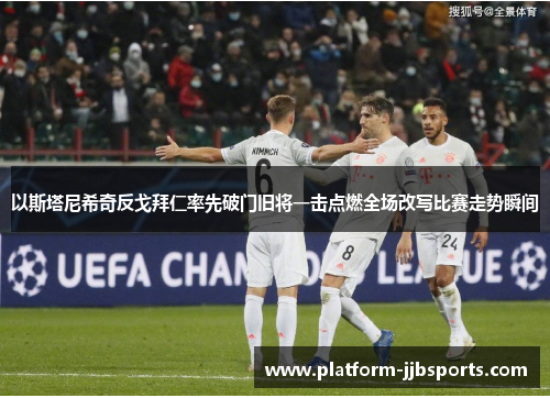 以斯塔尼希奇反戈拜仁率先破门旧将一击点燃全场改写比赛走势瞬间
