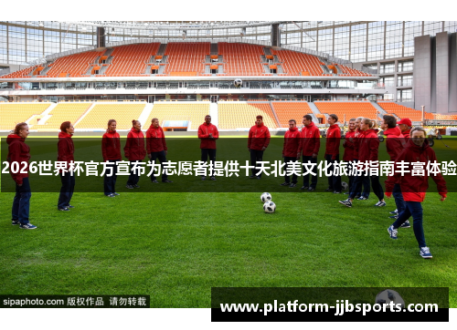 2026世界杯官方宣布为志愿者提供十天北美文化旅游指南丰富体验 2026世界杯官方宣布为志愿者提供十天北美文化旅游指南丰富体验