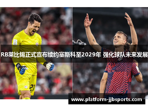 RB莱比锡正式宣布续约塞斯科至2029年 强化球队未来发展 RB莱比锡正式宣布续约塞斯科至2029年 强化球队未来发展