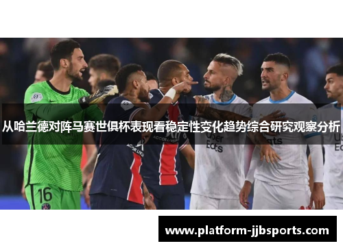 从哈兰德对阵马赛世俱杯表现看稳定性变化趋势综合研究观察分析 从哈兰德对阵马赛世俱杯表现看稳定性变化趋势综合研究观察分析