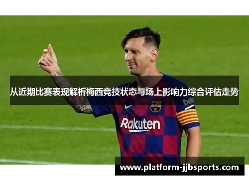 从近期比赛表现解析梅西竞技状态与场上影响力综合评估走势 从近期比赛表现解析梅西竞技状态与场上影响力综合评估走势