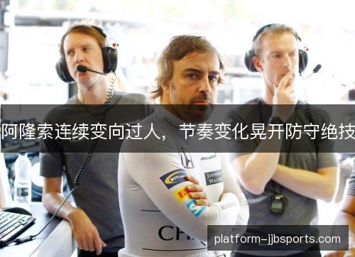 阿隆索连续变向过人,节奏变化晃开防守绝技 阿隆索连续变向过人,节奏变化晃开防守绝技