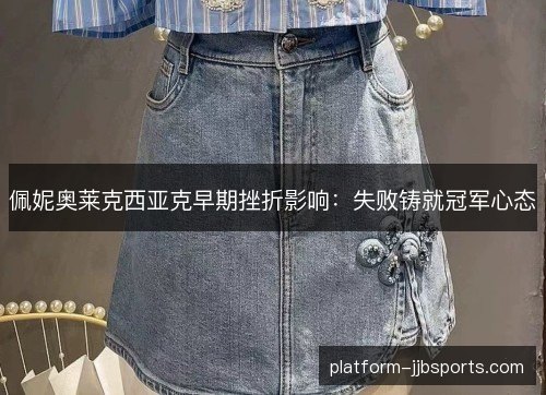 佩妮奥莱克西亚克早期挫折影响:失败铸就冠军心态 佩妮奥莱克西亚克早期挫折影响:失败铸就冠军心态