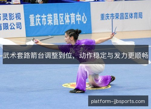 武术套路箭台调整到位，动作稳定与发力更顺畅