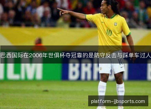 巴西国际在2006年世俱杯夺冠靠的是防守反击与踩单车过人